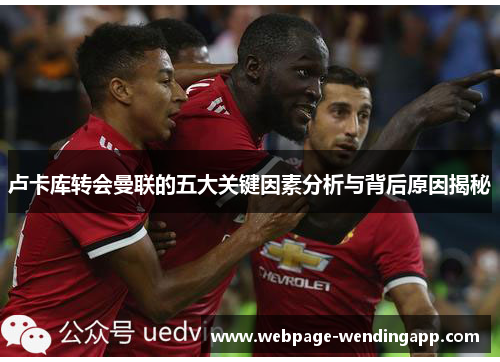 卢卡库转会曼联的五大关键因素分析与背后原因揭秘 卢卡库转会曼联的五大关键因素分析与背后原因揭秘
