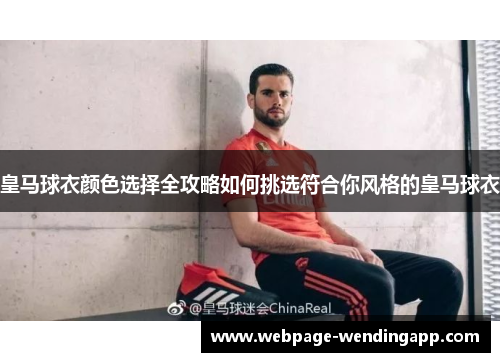 皇马球衣颜色选择全攻略如何挑选符合你风格的皇马球衣 皇马球衣颜色选择全攻略如何挑选符合你风格的皇马球衣