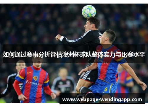 如何通过赛事分析评估澳洲杯球队整体实力与比赛水平