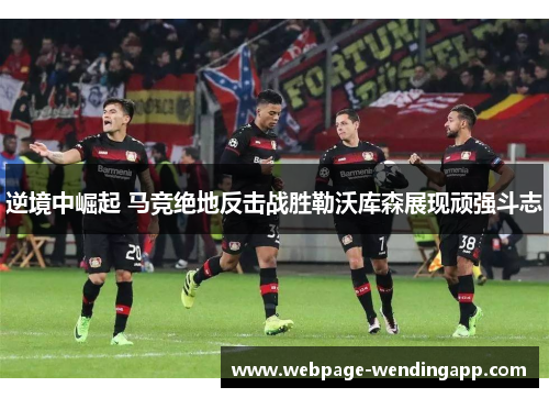 逆境中崛起 马竞绝地反击战胜勒沃库森展现顽强斗志