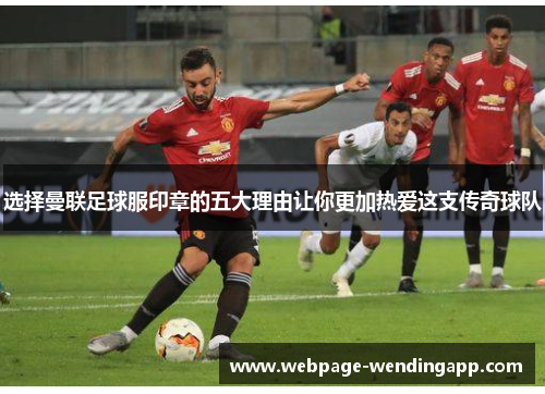选择曼联足球服印章的五大理由让你更加热爱这支传奇球队