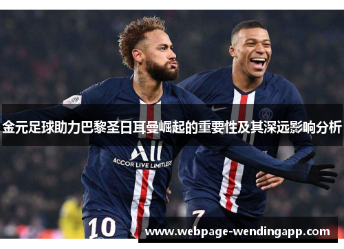金元足球助力巴黎圣日耳曼崛起的重要性及其深远影响分析 金元足球助力巴黎圣日耳曼崛起的重要性及其深远影响分析