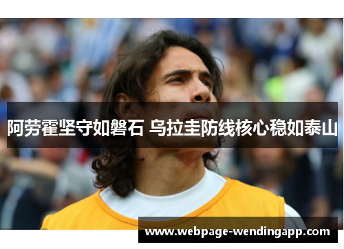 阿劳霍坚守如磐石 乌拉圭防线核心稳如泰山
