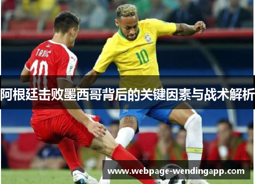 阿根廷击败墨西哥背后的关键因素与战术解析