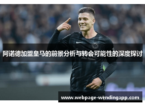 阿诺德加盟皇马的前景分析与转会可能性的深度探讨