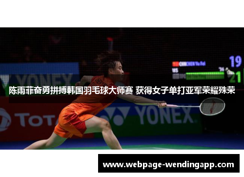 陈雨菲奋勇拼搏韩国羽毛球大师赛 获得女子单打亚军荣耀殊荣 陈雨菲奋勇拼搏韩国羽毛球大师赛 获得女子单打亚军荣耀殊荣