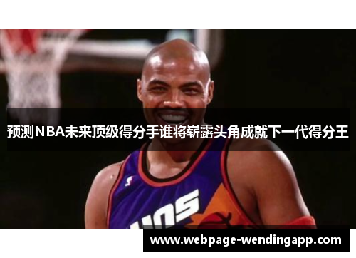 预测NBA未来顶级得分手谁将崭露头角成就下一代得分王