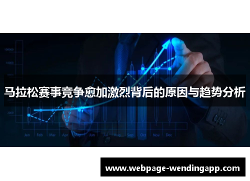 马拉松赛事竞争愈加激烈背后的原因与趋势分析 马拉松赛事竞争愈加激烈背后的原因与趋势分析
