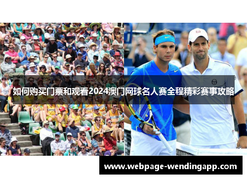 如何购买门票和观看2024澳门网球名人赛全程精彩赛事攻略