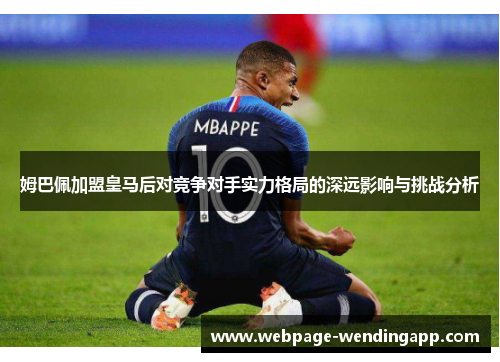姆巴佩加盟皇马后对竞争对手实力格局的深远影响与挑战分析