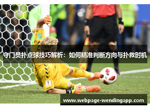守门员扑点球技巧解析：如何精准判断方向与扑救时机