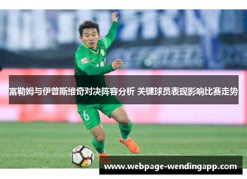 富勒姆与伊普斯维奇对决阵容分析 关键球员表现影响比赛走势