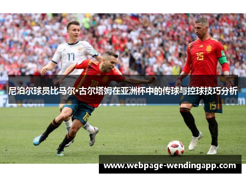 尼泊尔球员比马尔·古尔塔姆在亚洲杯中的传球与控球技巧分析