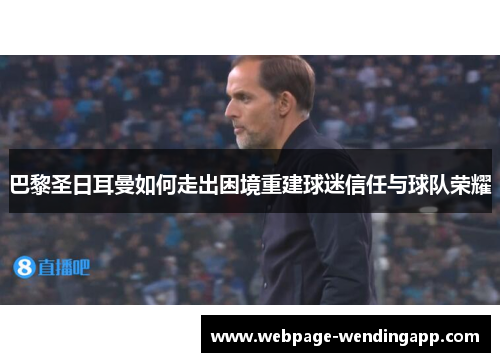 巴黎圣日耳曼如何走出困境重建球迷信任与球队荣耀