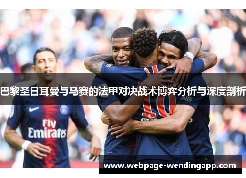 巴黎圣日耳曼与马赛的法甲对决战术博弈分析与深度剖析