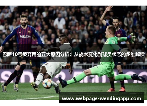 巴萨10号被弃用的五大原因分析：从战术变化到球员状态的多维解读