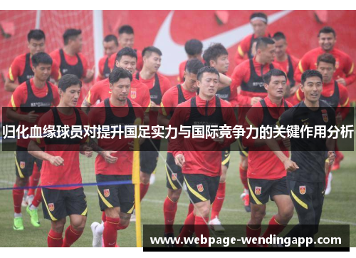 归化血缘球员对提升国足实力与国际竞争力的关键作用分析