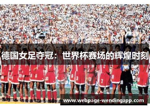 德国女足夺冠：世界杯赛场的辉煌时刻