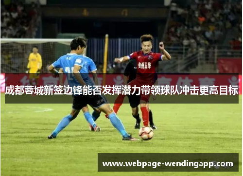 成都蓉城新签边锋能否发挥潜力带领球队冲击更高目标