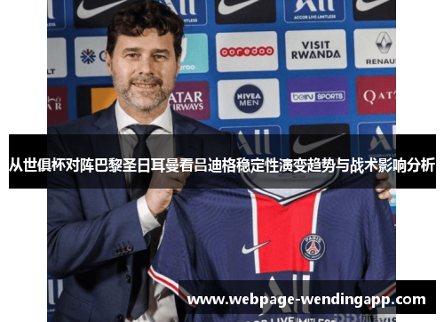 从世俱杯对阵巴黎圣日耳曼看吕迪格稳定性演变趋势与战术影响分析