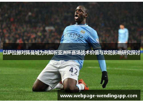以萨拉赫对阵曼城为例解析亚洲杯赛场战术价值与攻防影响研究探讨