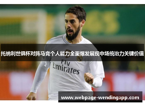 托纳利世俱杯对阵马竞个人能力全面爆发展现中场统治力关键价值