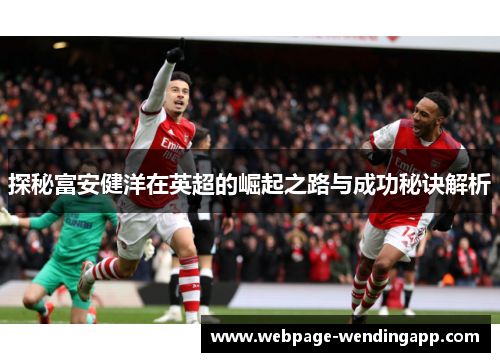 探秘富安健洋在英超的崛起之路与成功秘诀解析 探秘富安健洋在英超的崛起之路与成功秘诀解析
