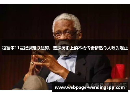拉塞尔11冠纪录难以超越，篮球历史上的不朽传奇依然令人叹为观止