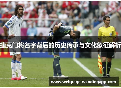 捷克门将名字背后的历史传承与文化象征解析