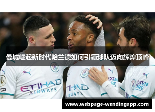 曼城崛起新时代哈兰德如何引领球队迈向辉煌顶峰