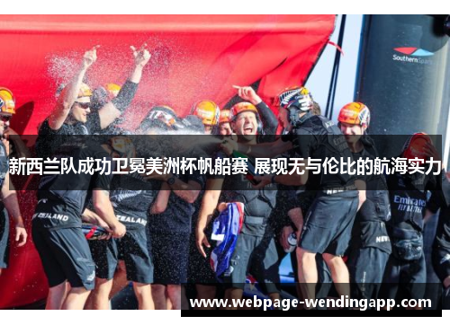 新西兰队成功卫冕美洲杯帆船赛 展现无与伦比的航海实力 新西兰队成功卫冕美洲杯帆船赛 展现无与伦比的航海实力