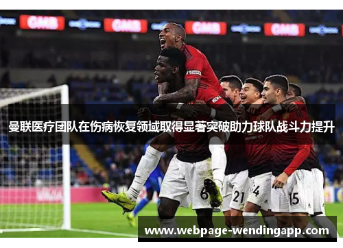 曼联医疗团队在伤病恢复领域取得显著突破助力球队战斗力提升