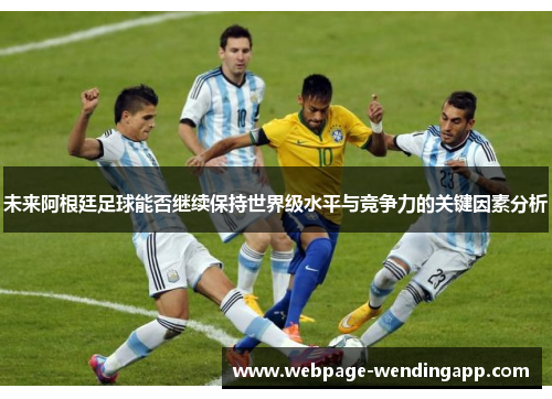 未来阿根廷足球能否继续保持世界级水平与竞争力的关键因素分析