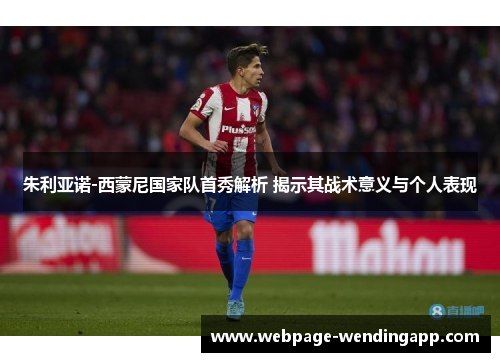 朱利亚诺-西蒙尼国家队首秀解析 揭示其战术意义与个人表现 朱利亚诺-西蒙尼国家队首秀解析 揭示其战术意义与个人表现