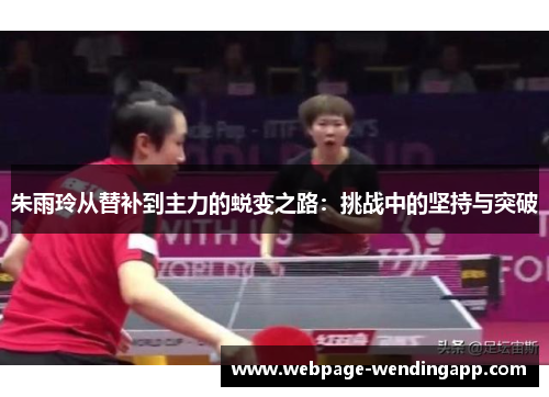 朱雨玲从替补到主力的蜕变之路：挑战中的坚持与突破