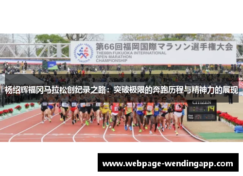 杨绍辉福冈马拉松创纪录之路：突破极限的奔跑历程与精神力的展现