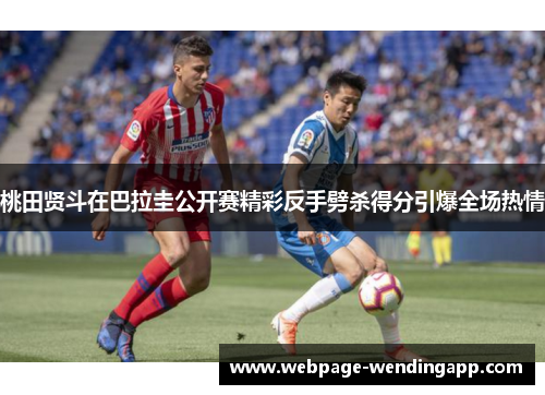桃田贤斗在巴拉圭公开赛精彩反手劈杀得分引爆全场热情
