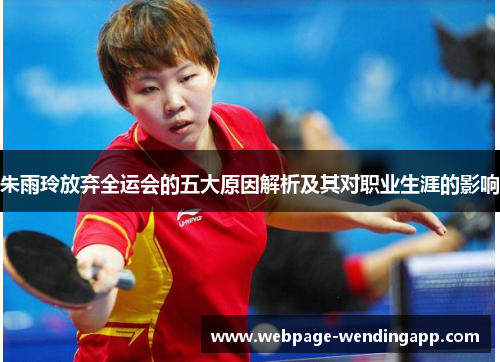 朱雨玲放弃全运会的五大原因解析及其对职业生涯的影响 朱雨玲放弃全运会的五大原因解析及其对职业生涯的影响