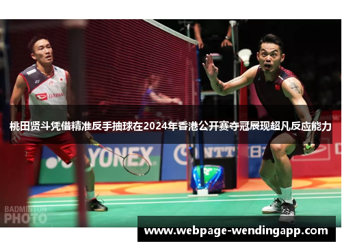 桃田贤斗凭借精准反手抽球在2024年香港公开赛夺冠展现超凡反应能力