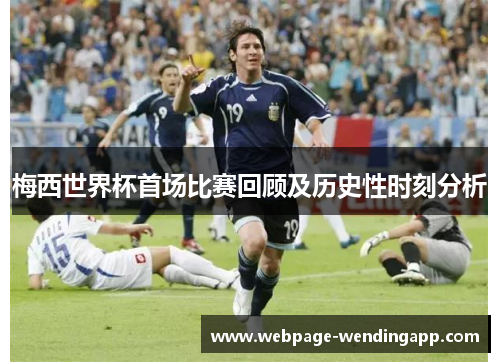 梅西世界杯首场比赛回顾及历史性时刻分析