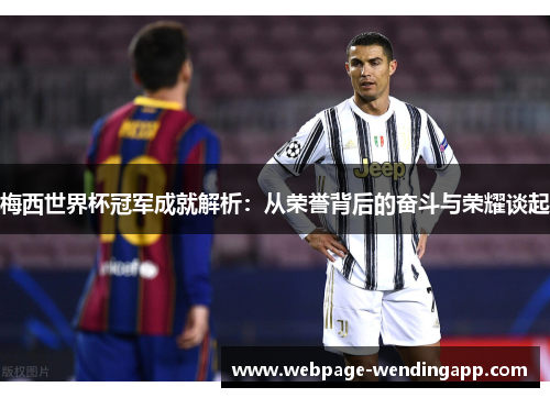 梅西世界杯冠军成就解析：从荣誉背后的奋斗与荣耀谈起