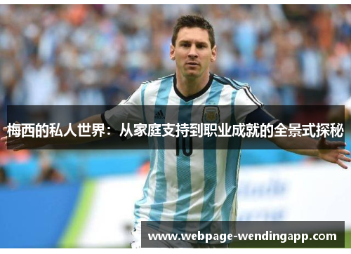 梅西的私人世界：从家庭支持到职业成就的全景式探秘