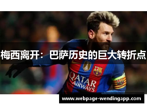 梅西离开:巴萨历史的巨大转折点 梅西离开:巴萨历史的巨大转折点
