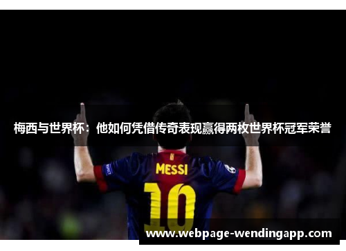 梅西与世界杯：他如何凭借传奇表现赢得两枚世界杯冠军荣誉
