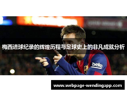 梅西进球纪录的辉煌历程与足球史上的非凡成就分析