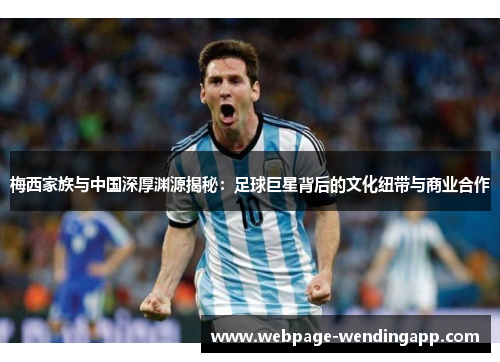 梅西家族与中国深厚渊源揭秘：足球巨星背后的文化纽带与商业合作