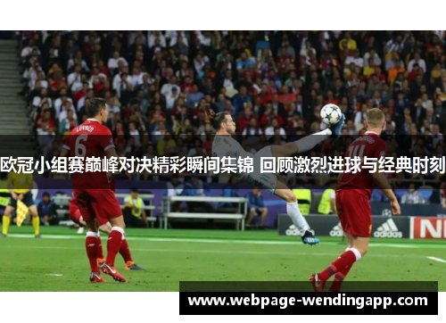 欧冠小组赛巅峰对决精彩瞬间集锦 回顾激烈进球与经典时刻