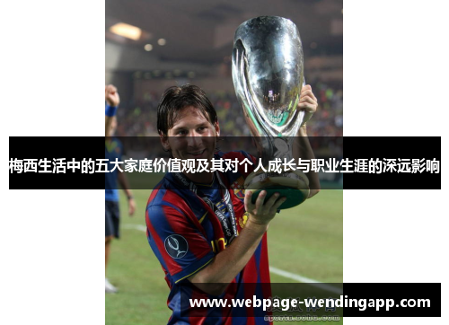 梅西生活中的五大家庭价值观及其对个人成长与职业生涯的深远影响