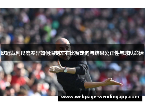 欧冠裁判尺度差异如何深刻左右比赛走向与结果公正性与球队命运 欧冠裁判尺度差异如何深刻左右比赛走向与结果公正性与球队命运