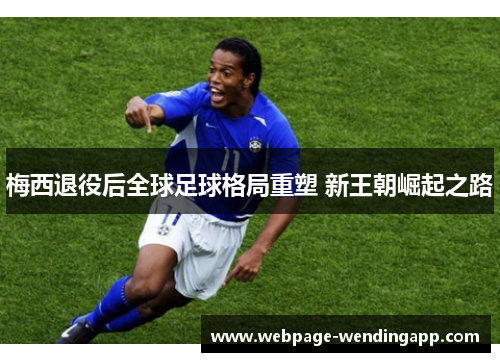 梅西退役后全球足球格局重塑 新王朝崛起之路